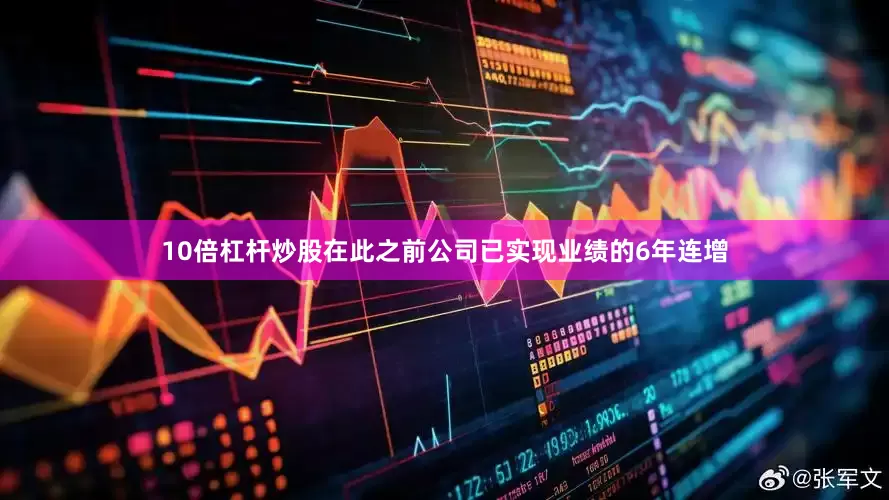 10倍杠杆炒股在此之前公司已实现业绩的6年连增