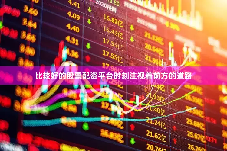 比较好的股票配资平台时刻注视着前方的道路