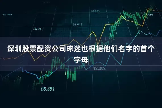 深圳股票配资公司球迷也根据他们名字的首个字母