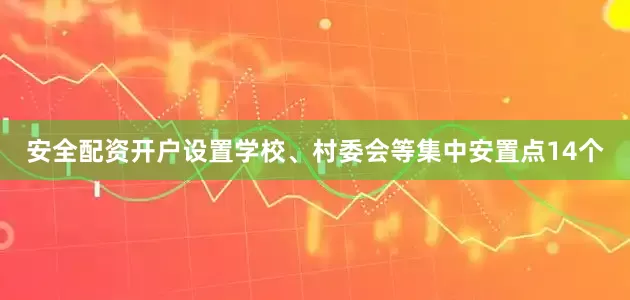安全配资开户设置学校、村委会等集中安置点14个