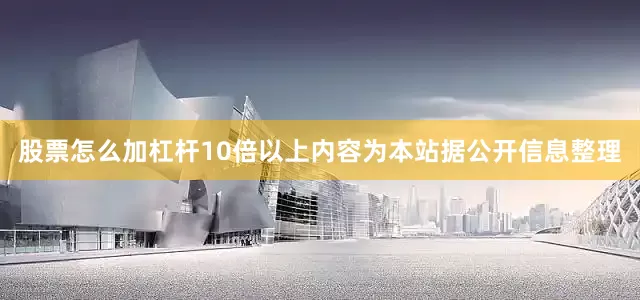 股票怎么加杠杆10倍以上内容为本站据公开信息整理