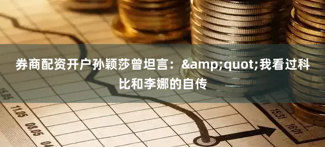 券商配资开户孙颖莎曾坦言：&quot;我看过科比和李娜的自传