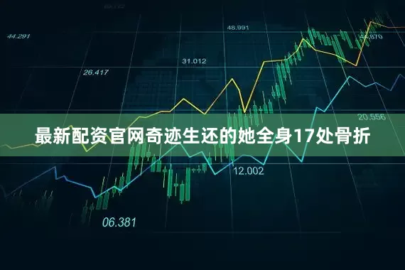 最新配资官网奇迹生还的她全身17处骨折