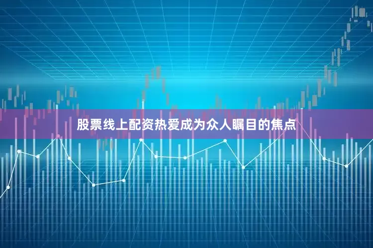 股票线上配资热爱成为众人瞩目的焦点