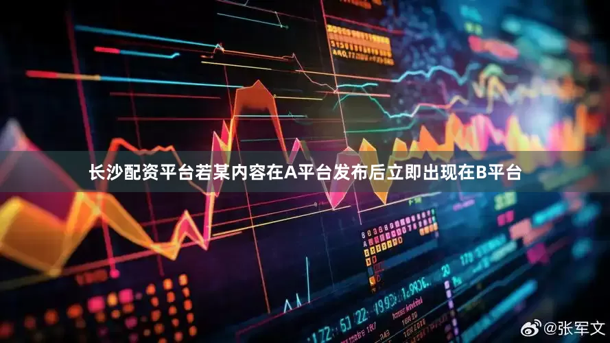 长沙配资平台若某内容在A平台发布后立即出现在B平台