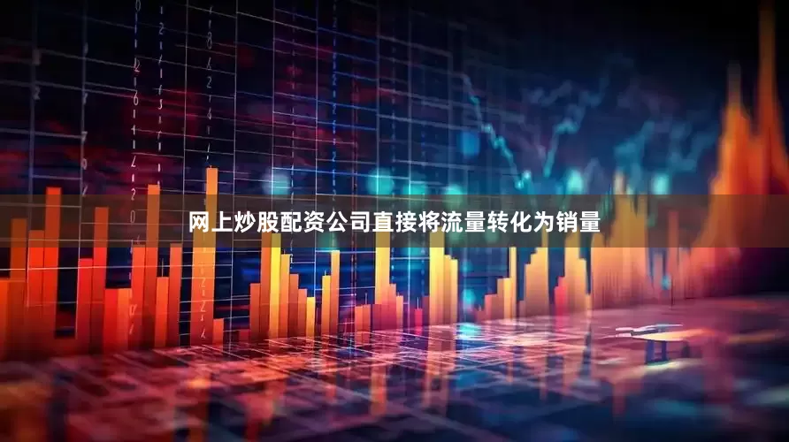 网上炒股配资公司直接将流量转化为销量
